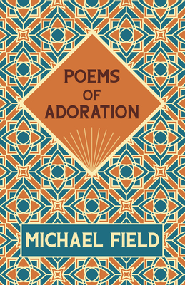 Poems of Adoration - Field, Michael, and Bradley, Katherine Harris, and Cooper, Edith Emma