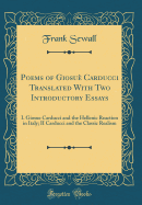 Poems of Giosu Carducci Translated with Two Introductory Essays: I. Giosue Carducci and the Hellenic Reaction in Italy; II Carducci and the Classic Realism (Classic Reprint)