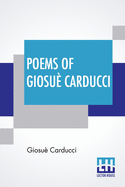 Poems Of Giosu? Carducci: Translated By Frank Sewall With Two Introductory Essays, I - Giosu? Carducci And The Hellenic Reaction & II - Carducci And The Classic Realism