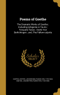 Poems of Goethe: The Dramatic Works of Goethe; Including Iphigenia in Tauris; Torquato Tasso; Goetz Von Berlichingen; And, the Fellow-Culprits