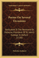 Poems On Several Occasions: Dedicated To The Reverend Dr. Delaune, President Of St. John's College In Oxford (1720)