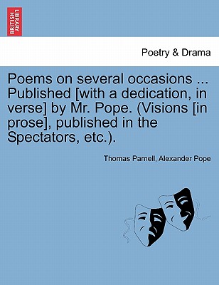 Poems on Several Occasions ... Published [With a Dedication, in Verse] by Mr. Pope. (Visions [In Prose], Published in the Spectators, Etc.. - Parnell, Thomas, and Pope, Alexander