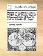 Poems on Several Occasions. Written by Dr. Thomas Parnell, Late Arch-Deacon of Clogher: And Publish'd by Mr. Pope.