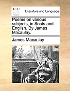 Poems on Various Subjects, in Scots and English: By James Macaulay