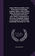 Poems Written Chiefly at the University of Cambridge; Together With a Latin Oration Upon the History and Genius of the Roman and Canon Laws, With a Comparison of the Laws of England, Spoken in the Chapel at Trinity-Hall, Cambridge, December 21, 1756