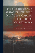 Poes?as Jocosas Y Serias del C?lebre Dr. Vicens Garcia, Rector de Vallfogona