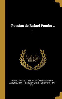 Poesias de Rafael Pombo ..: 1 - Pombo, Rafael, and Gomez Restrepo, Antonio, and Holguin y Caro, Hernando