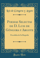 Poesias Selectas de D. Luis de Gngora Y Argote: Precedidas de Su Biografia (Classic Reprint)