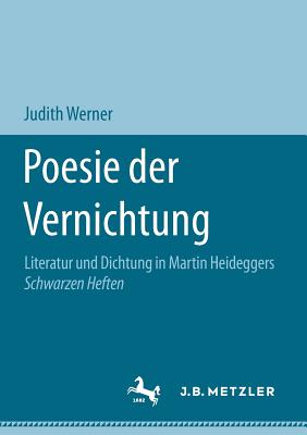 Poesie Der Vernichtung: Literatur Und Dichtung in Martin Heideggers Schwarzen Heften - Werner, Judith