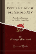 Poesie Religiose del Secolo XIV: Pubblicate Secondo Un Codice Eugubino (Classic Reprint)