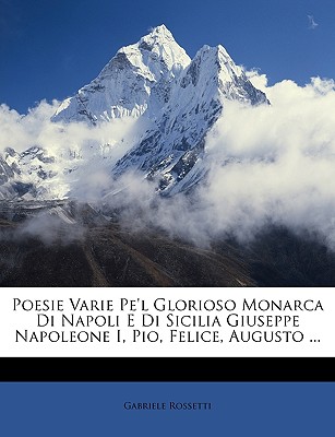 Poesie Varie Pe'l Glorioso Monarca Di Napoli E Di Sicilia Giuseppe Napoleone I, Pio, Felice, Augusto ... - Rossetti, Gabriele