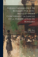Poesies Choisies de P. de Ronsard Pub. Avec Notes Et Index Concernant La Langue Et La Versification de Ronsard