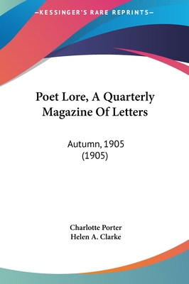 Poet Lore, A Quarterly Magazine Of Letters: Autumn, 1905 (1905) - Porter, Charlotte, and Clarke, Helen A