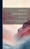 Poetic Amusement,: Consisting Of A Sample Of Sonnets, Epistolary Poems, Moral Tales, And Miscellaneous Pieces