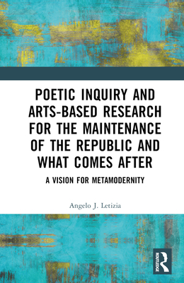 Poetic Inquiry and Arts-Based Research for the Maintenance of the Republic and What Comes After: A Vision for Metamodernity - Letizia, Angelo J