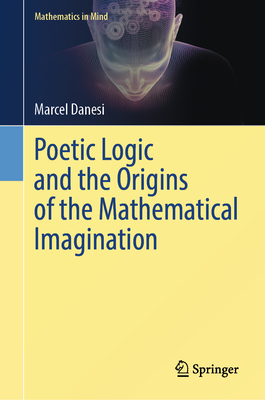 Poetic Logic and the Origins of the Mathematical Imagination - Danesi, Marcel