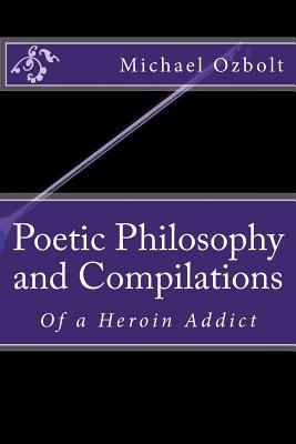 Poetic Philosophy and Compilations: Of a Heroin Addict - Ozbolt, Michael Anton