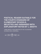 Poetical Reader Suitable for the Fourth Standard of Elementary Schools, Selected and Arranged with Explanatory Notes by J. Booth - Booth, James