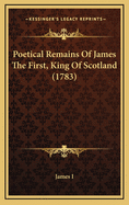 Poetical Remains of James the First, King of Scotland (1783)