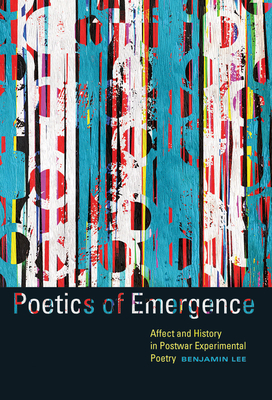 Poetics of Emergence: Affect and History in Postwar Experimental Poetry - Lee, Benjamin