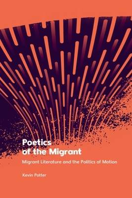 Poetics of the Migrant: Migrant Literature and the Politics of Motion - Potter, Kevin