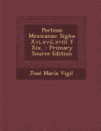 Poetisas Mexicanas: Siglos XVI, XVII, XVIII y XIX. - Vigil, Jose Maria