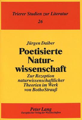 Poetisierte Naturwissenschaft: Zur Rezeption Naturwissenschaftlicher Theorien Im Werk Von Botho Strau? - Pikulik, Lothar (Editor), and Daiber, J?rgen