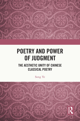 Poetry and Power of Judgment: The Aesthetic Unity of Chinese Classical Poetry - Ye, Song