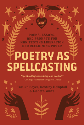 Poetry as Spellcasting: Poems, Essays, and Prompts for Manifesting Liberation and Reclaiming Power - Beyer, Tamiko, and Hemphill, Destiny, and White, Lisbeth