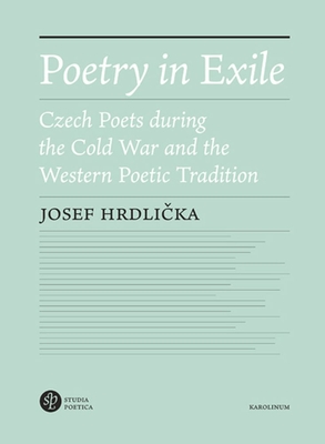 Poetry in Exile: Czech Poets During the Cold War and the Western Poetic Tradition - Hrdlicka, Josef, and Pinkava, Vclav Z J (Translated by)