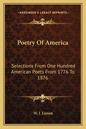 Poetry of America: Selections from One Hundred American Poets from 1776 to 1876