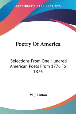 Poetry Of America: Selections From One Hundred American Poets From 1776 To 1876 - Linton, W J (Editor)