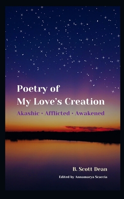 Poetry of My Love's Creation: Akashic   Afflicted   Awakened - Scaccia, Annamarya (Editor), and Morris, Maura (Illustrator), and Dean, B Scott