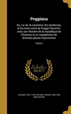 Poggiana: Ou, La vie, le caractere, les sentences, et les bons mots de Pogge Florentin: avec son Histoire de la republique de Florence, et un supplement de diverses pieces importantes; Tome 2 - Lenfant, Jacques 1661-1728, and Bracciolini, Poggio 1380-1459