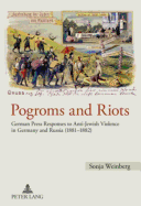 Pogroms and Riots; German Press Responses to Anti-Jewish Violence in Germany and Russia (1881-1882)