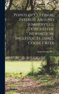 Points of Colonial Interest Around Summerville. Dorchester, Newington, Ingleside, St. James, Goose Creek