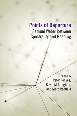 Points of Departure: Samuel Weber Between Spectrality and Reading - Fenves, Peter, and McLaughlin, Kevin (Editor), and Redfield, Marc (Editor)