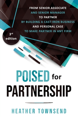 Poised for Partnership: How to successfully move from senior associate and senior manager to partner by building a cast-iron personal and business case for partnership - Townsend, Heather