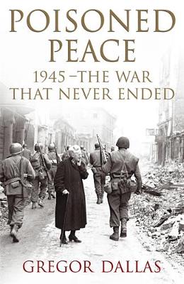 Poisoned Peace: 1945 - The War That Never Ended - Dallas, Gregor