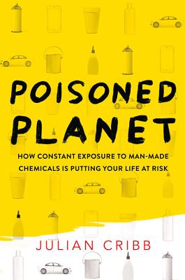 Poisoned Planet: How Constant Exposure to Man-Made Chemicals is Putting Your Life at Risk - Cribb, Julian