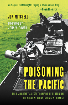 Poisoning the Pacific: The Us Military's Secret Dumping of Plutonium, Chemical Weapons, and Agent Orange - Mitchell, Jon, and Dower, John W (Foreword by)