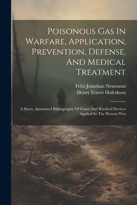 Poisonous Gas In Warfare, Application, Prevention, Defense, And Medical Treatment: A Short, Annotated Bibliography Of Gases And Kindred Devices Applied In The Present War - Haferkorn, Henry Ernest, and Felix Jonathan Neumann (Creator)