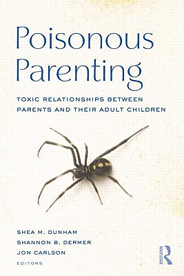 Poisonous Parenting: Toxic Relationships Between Parents and Their Adult Children - Dunham, Shea M (Editor), and Dermer, Shannon B, Dr. (Editor), and Carlson, Jon, Psy.D, Ed.D (Editor)