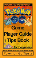 Pokemon Go Game Player Guide and Tips Book: For Beginners