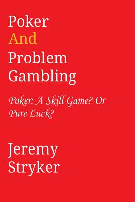 Poker and Problem Gambling: Poker: Skill Game? Or Pure Luck? - Stryker, Jeremy