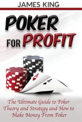 Poker for Profit: The Ultimate Guide to Poker Theory & Strategy - King, James, Mr.