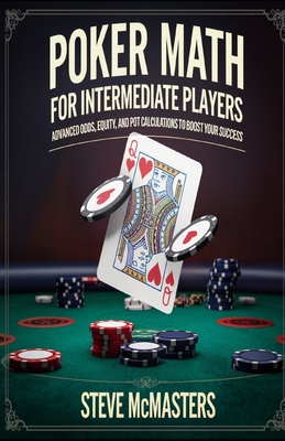 Poker Math for Intermediate Players: Advanced Odds, Equity, and Pot Calculations to Boost Your Success - McMasters, Steve