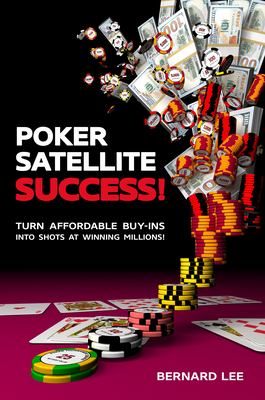 Poker Satellite Success!: Turn Affordable Buy-Ins Into Shots at Winning Millions! - Lee, Bernard, and Moneymaker, Chris (Foreword by)