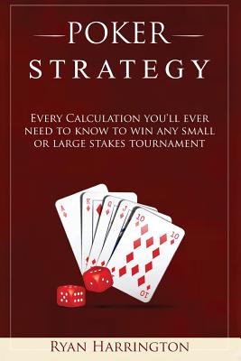 Poker Strategy: Every Calculation you'll ever need to know to win any small or large stakes tournament - Harrington, Ryan