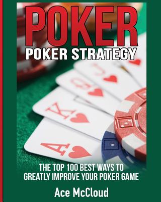 Poker Strategy: The Top 100 Best Ways To Greatly Improve Your Poker Game - McCloud, Ace